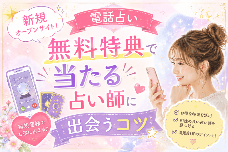 電話占い新規オープンサイト10選！無料特典で当たる占い師に出会うコツ【2026年最新】